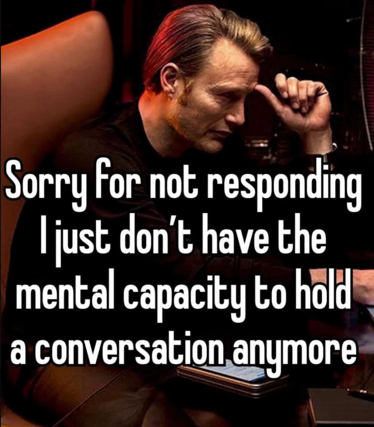 photo caption - Sorry for not responding I just don't have the mental capacity to hold a conversation anymore